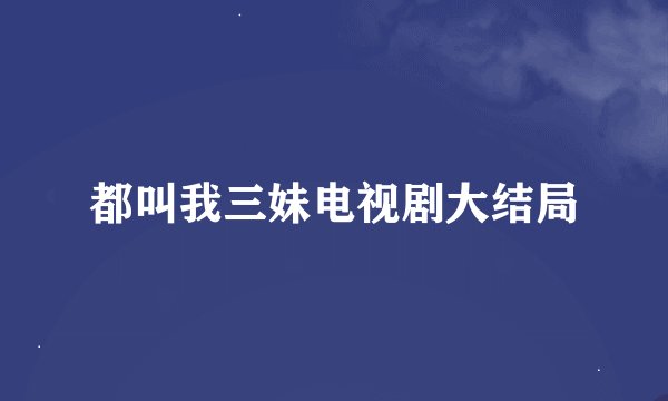都叫我三妹电视剧大结局
