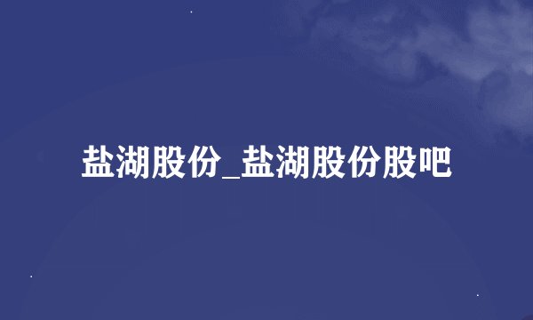 盐湖股份_盐湖股份股吧