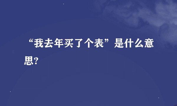 “我去年买了个表”是什么意思?