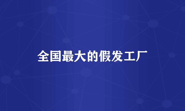 全国最大的假发工厂