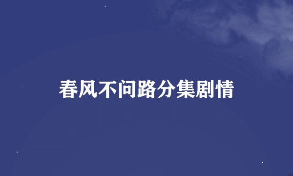 春风不问路分集剧情