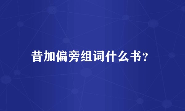 昔加偏旁组词什么书？