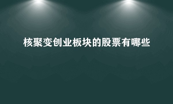 核聚变创业板块的股票有哪些