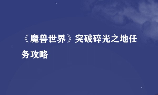 《魔兽世界》突破碎光之地任务攻略