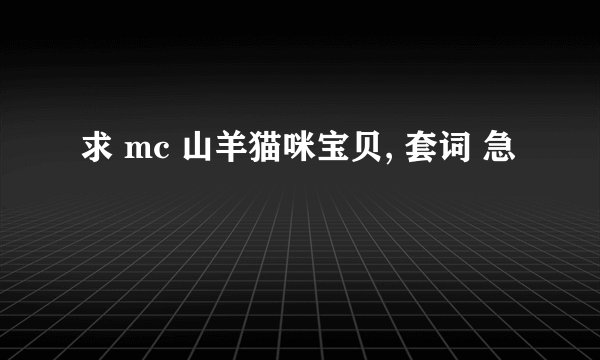 求 mc 山羊猫咪宝贝, 套词 急