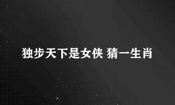 独步天下是女侠 猜一生肖