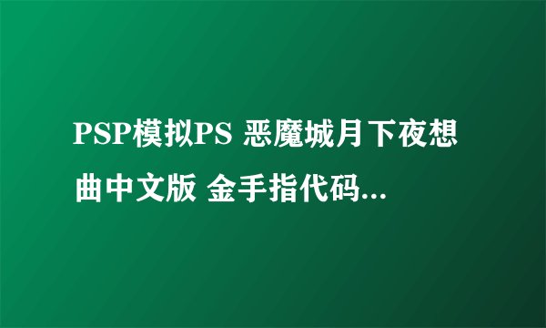 PSP模拟PS 恶魔城月下夜想曲中文版 金手指代码 FC CMF 都行