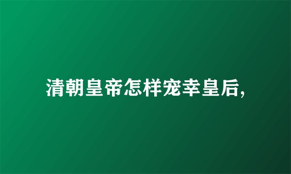 清朝皇帝怎样宠幸皇后,