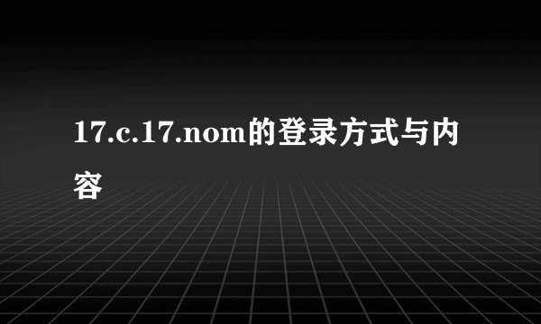 17.c.17.nom的登录方式与内容