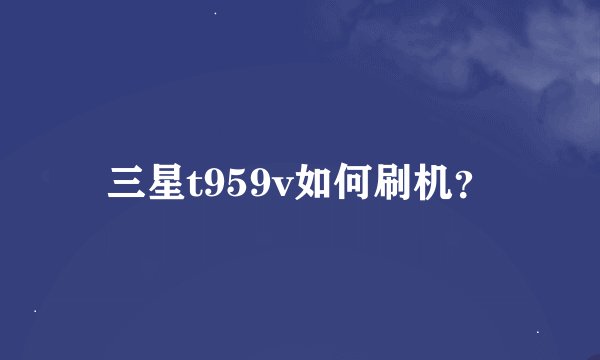 三星t959v如何刷机？
