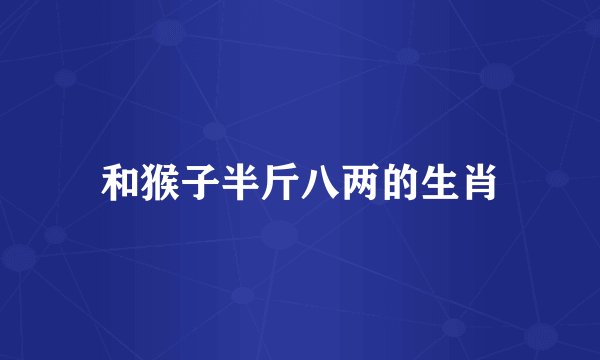 和猴子半斤八两的生肖