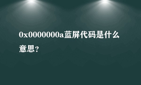 0x0000000a蓝屏代码是什么意思？