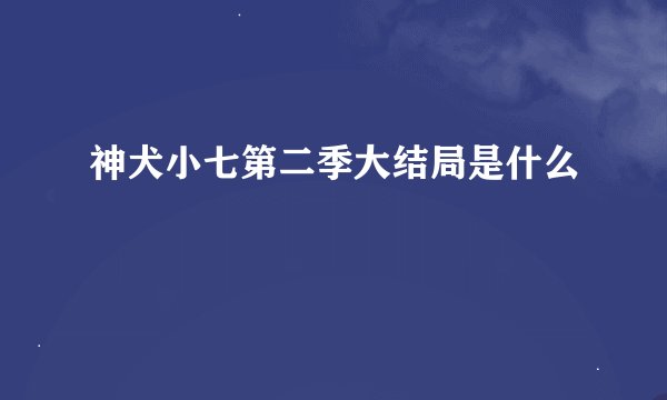 神犬小七第二季大结局是什么