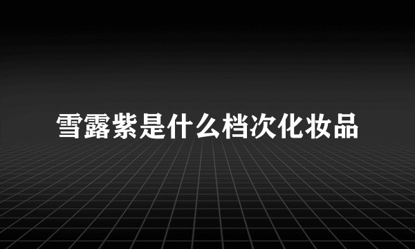 雪露紫是什么档次化妆品