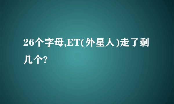26个字母,ET(外星人)走了剩几个?