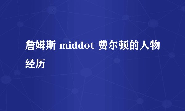 詹姆斯 middot 费尔顿的人物经历