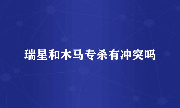 瑞星和木马专杀有冲突吗