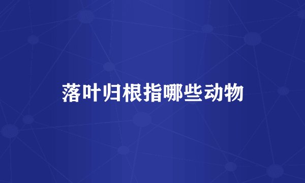 落叶归根指哪些动物