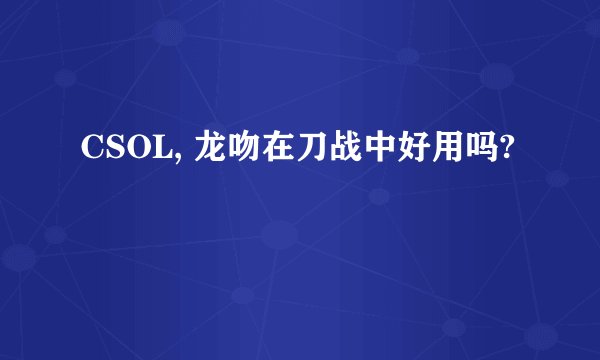 CSOL, 龙吻在刀战中好用吗?
