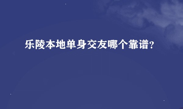 乐陵本地单身交友哪个靠谱？