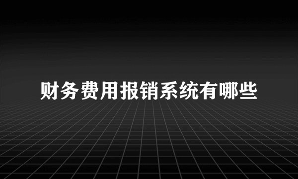 财务费用报销系统有哪些