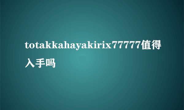 totakkahayakirix77777值得入手吗