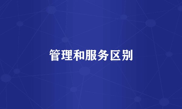 管理和服务区别