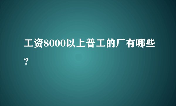 工资8000以上普工的厂有哪些?