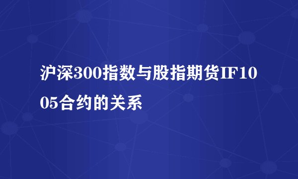 沪深300指数与股指期货IF1005合约的关系