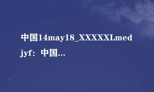 中国14may18_XXXXXLmedjyf：中国14may18发现重大医疗突破