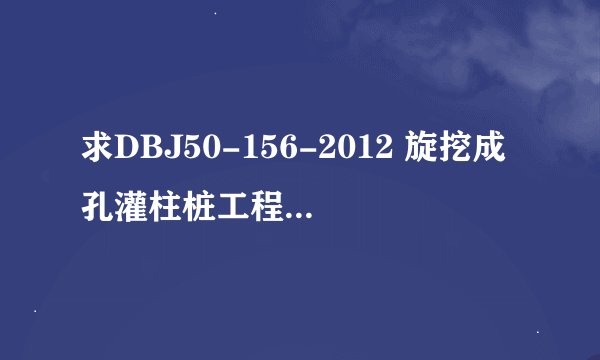 求DBJ50-156-2012 旋挖成孔灌柱桩工程技术规程网盘链接获取