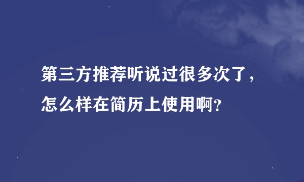 第三方推荐听说过很多次了,怎么样在简历上使用啊?
