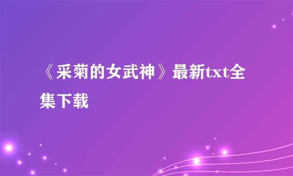 《采菊的女武神》最新txt全集下载