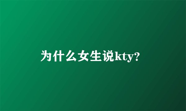 为什么女生说kty？