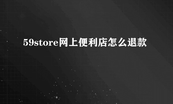 59store网上便利店怎么退款