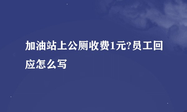 加油站上公厕收费1元?员工回应怎么写