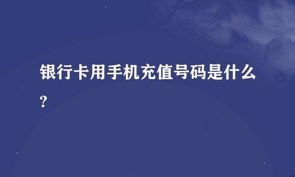 银行卡用手机充值号码是什么?