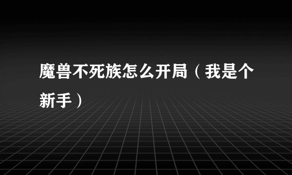 魔兽不死族怎么开局（我是个新手）