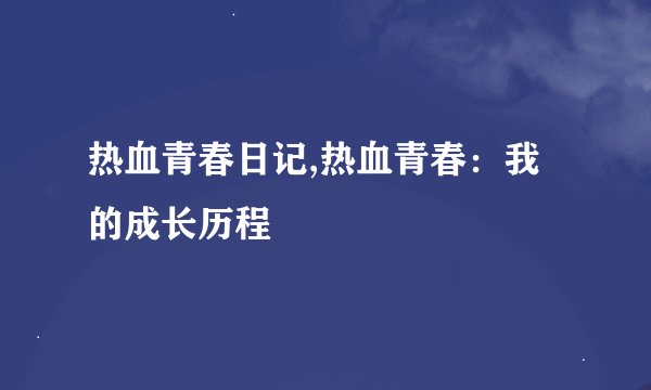 热血青春日记,热血青春：我的成长历程