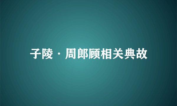 子陵·周郎顾相关典故