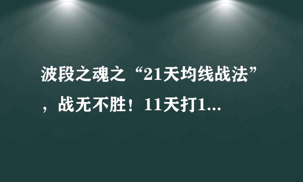 波段之魂之“21天均线战法”，战无不胜！11天打11个板!