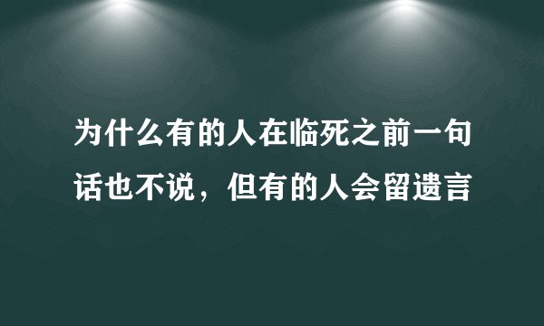 为什么有的人在临死之前一句话也不说，但有的人会留遗言