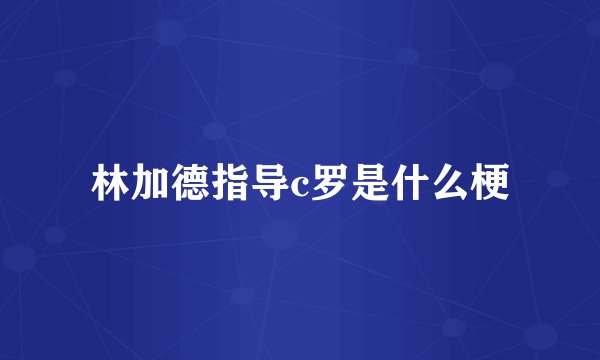 林加德指导c罗是什么梗
