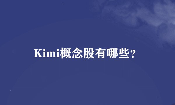 Kimi概念股有哪些？