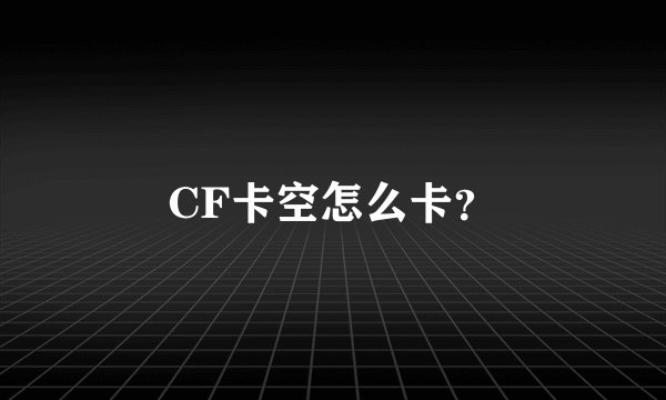 CF卡空怎么卡？