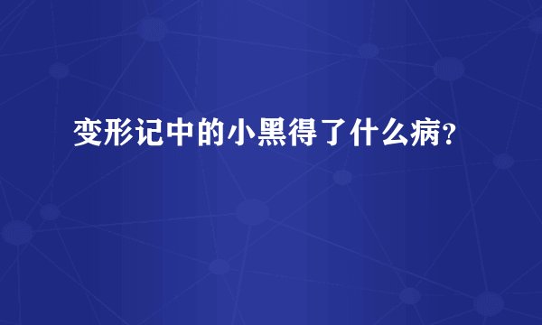 变形记中的小黑得了什么病?
