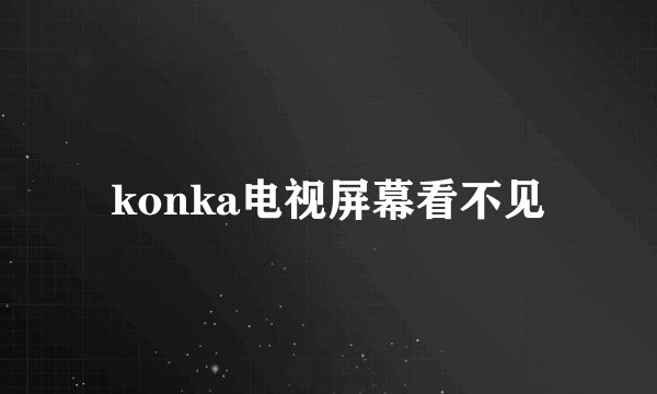 konka电视屏幕看不见