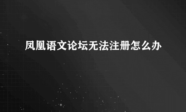 凤凰语文论坛无法注册怎么办