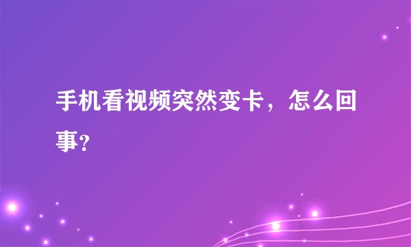手机看视频突然变卡，怎么回事？