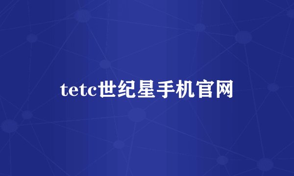 tetc世纪星手机官网